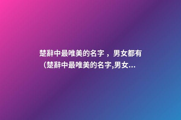 楚辭中最唯美的名字，男女都有（楚辭中最唯美的名字,男女都有什么）